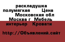 раскладушка полумягкая 948 › Цена ­ 1 450 - Московская обл., Москва г. Мебель, интерьер » Кровати   